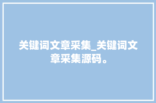 关键词文章采集_关键词文章采集源码。 关键词文章采集_关键词文章采集源码。 SEO关键词