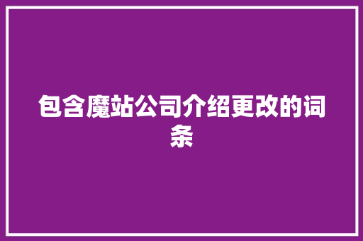 包含魔站公司介绍更改的词条 包含魔站公司介绍更改的词条 网站建设公司