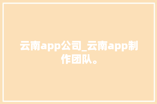 云南app公司_云南app制作团队。 云南app公司_云南app制作团队。 网站建设公司
