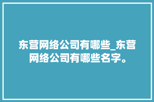 东营网络公司有哪些_东营网络公司有哪些名字。 东营网络公司有哪些_东营网络公司有哪些名字。 网站建设公司