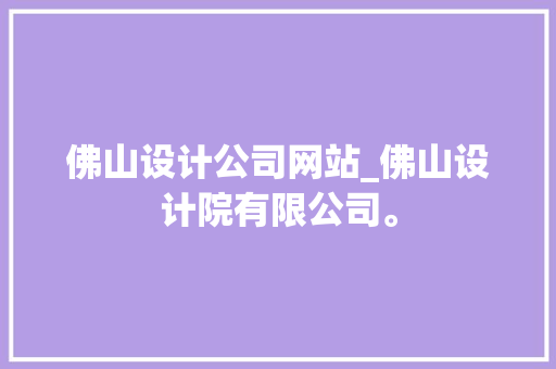 佛山设计公司网站_佛山设计院有限公司。