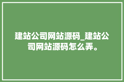 建站公司网站源码_建站公司网站源码怎么弄。 建站公司网站源码_建站公司网站源码怎么弄。 网站建设公司