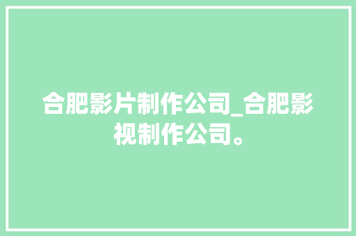 合肥影片制作公司_合肥影视制作公司。 合肥影片制作公司_合肥影视制作公司。 网站建设公司