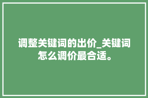 调整关键词的出价_关键词怎么调价最合适。 调整关键词的出价_关键词怎么调价最合适。 SEO关键词