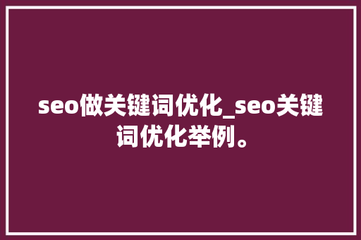 seo做关键词优化_seo关键词优化举例。 seo做关键词优化_seo关键词优化举例。 SEO关键词