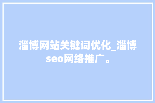 淄博网站关键词优化_淄博seo网络推广。 淄博网站关键词优化_淄博seo网络推广。 SEO关键词