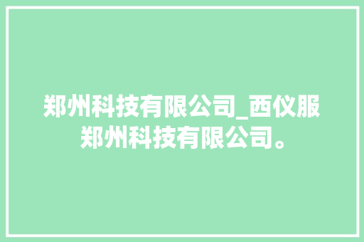 郑州科技有限公司_西仪服郑州科技有限公司。 郑州科技有限公司_西仪服郑州科技有限公司。 网站建设公司