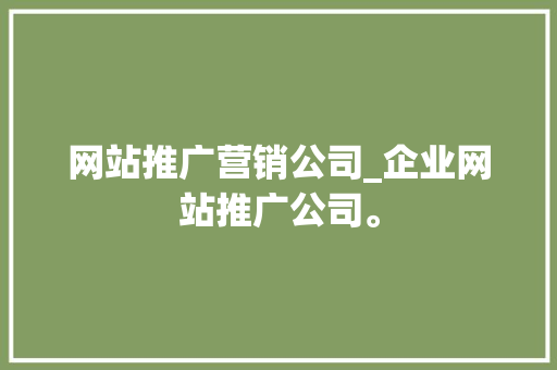 网站推广营销公司_企业网站推广公司。 网站推广营销公司_企业网站推广公司。 网站建设公司