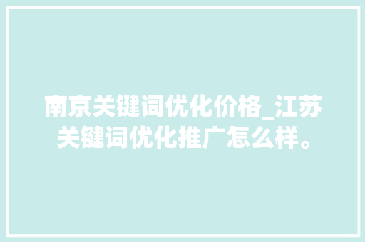 南京关键词优化价格_江苏关键词优化推广怎么样。 南京关键词优化价格_江苏关键词优化推广怎么样。 SEO关键词