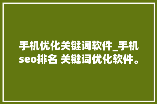 手机优化关键词软件_手机seo排名 关键词优化软件。 手机优化关键词软件_手机seo排名 关键词优化软件。 SEO关键词