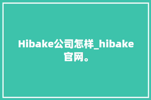 Hibake公司怎样_hibake官网。 Hibake公司怎样_hibake官网。 网站建设公司
