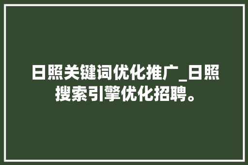 日照关键词优化推广_日照搜索引擎优化招聘。 日照关键词优化推广_日照搜索引擎优化招聘。 SEO关键词