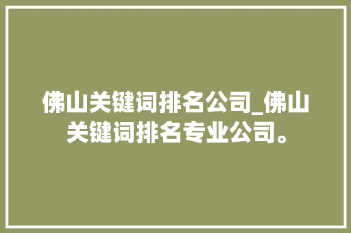 佛山关键词排名公司_佛山关键词排名专业公司。 佛山关键词排名公司_佛山关键词排名专业公司。 SEO关键词