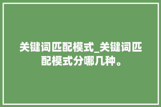 关键词匹配模式_关键词匹配模式分哪几种。 关键词匹配模式_关键词匹配模式分哪几种。 SEO关键词