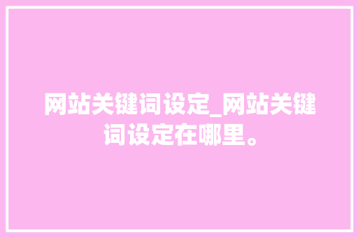 网站关键词设定_网站关键词设定在哪里。 网站关键词设定_网站关键词设定在哪里。 SEO关键词