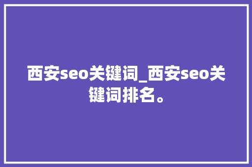 西安seo关键词_西安seo关键词排名。 西安seo关键词_西安seo关键词排名。 SEO关键词