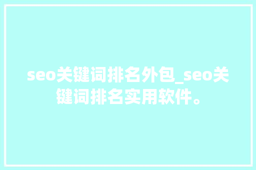 seo关键词排名外包_seo关键词排名实用软件。 seo关键词排名外包_seo关键词排名实用软件。 SEO关键词