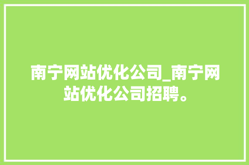 南宁网站优化公司_南宁网站优化公司招聘。 南宁网站优化公司_南宁网站优化公司招聘。 网站建设公司