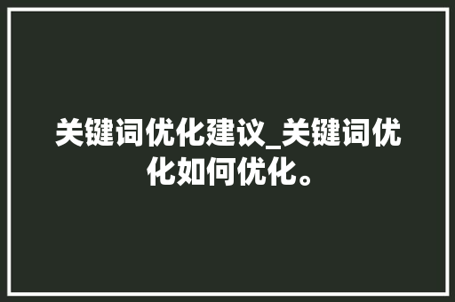 关键词优化建议_关键词优化如何优化。 关键词优化建议_关键词优化如何优化。 SEO关键词