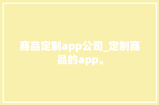 商品定制app公司_定制商品的app。 商品定制app公司_定制商品的app。 网站建设公司