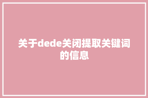 关于dede关闭提取关键词的信息 关于dede关闭提取关键词的信息 SEO关键词