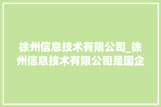 徐州信息技术有限公司_徐州信息技术有限公司是国企吗。 徐州信息技术有限公司_徐州信息技术有限公司是国企吗。 网站建设公司