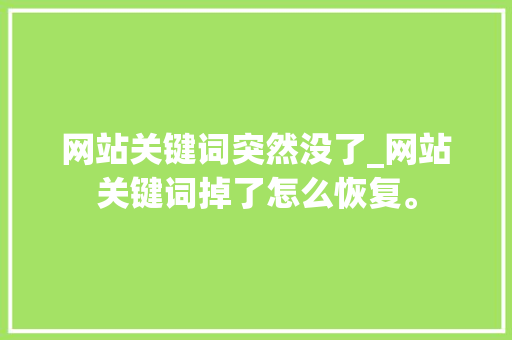 网站关键词突然没了_网站关键词掉了怎么恢复。 网站关键词突然没了_网站关键词掉了怎么恢复。 SEO关键词
