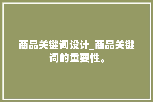 商品关键词设计_商品关键词的重要性。 商品关键词设计_商品关键词的重要性。 SEO关键词