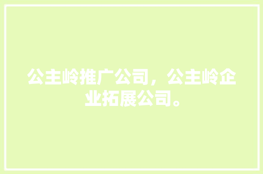 公主岭推广公司，公主岭企业拓展公司。 公主岭推广公司，公主岭企业拓展公司。 网站建设公司