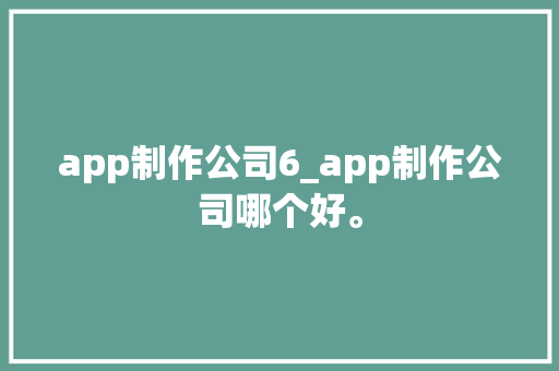 app制作公司6_app制作公司哪个好。 app制作公司6_app制作公司哪个好。 网站建设公司
