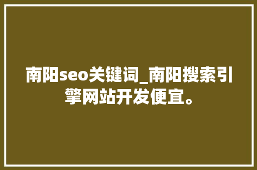 南阳seo关键词_南阳搜索引擎网站开发便宜。 南阳seo关键词_南阳搜索引擎网站开发便宜。 SEO关键词