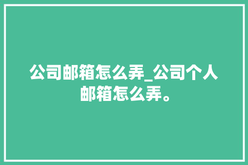 公司邮箱怎么弄_公司个人邮箱怎么弄。