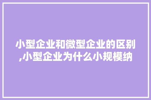 小型企业和微型企业的区别,小型企业为什么小规模纳税。 小型企业和微型企业的区别,小型企业为什么小规模纳税。 百度SEO