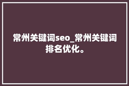 常州关键词seo_常州关键词排名优化。 常州关键词seo_常州关键词排名优化。 SEO关键词