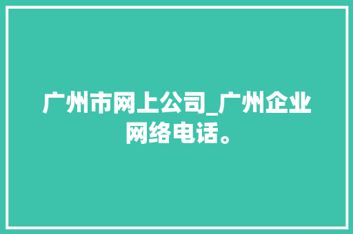 广州市网上公司_广州企业网络电话。 广州市网上公司_广州企业网络电话。 网站建设公司