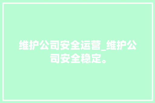 维护公司安全运营_维护公司安全稳定。 维护公司安全运营_维护公司安全稳定。 网站建设公司