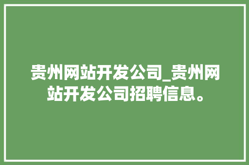 贵州网站开发公司_贵州网站开发公司招聘信息。 贵州网站开发公司_贵州网站开发公司招聘信息。 网站建设公司