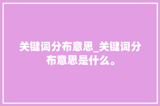 关键词分布意思_关键词分布意思是什么。 关键词分布意思_关键词分布意思是什么。 SEO关键词