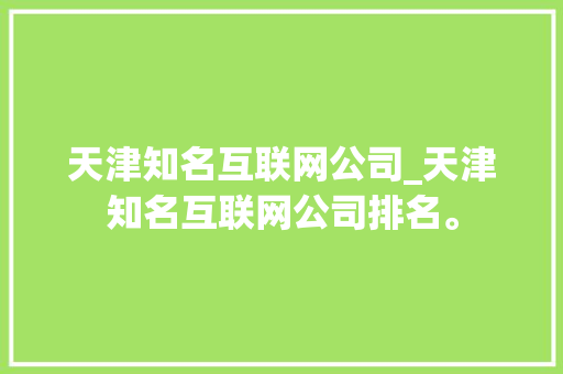 天津知名互联网公司_天津知名互联网公司排名。