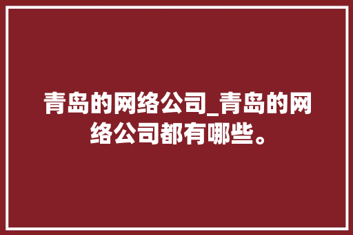 青岛的网络公司_青岛的网络公司都有哪些。 青岛的网络公司_青岛的网络公司都有哪些。 网站建设公司