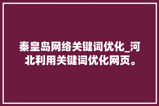 秦皇岛网络关键词优化_河北利用关键词优化网页。 秦皇岛网络关键词优化_河北利用关键词优化网页。 SEO关键词