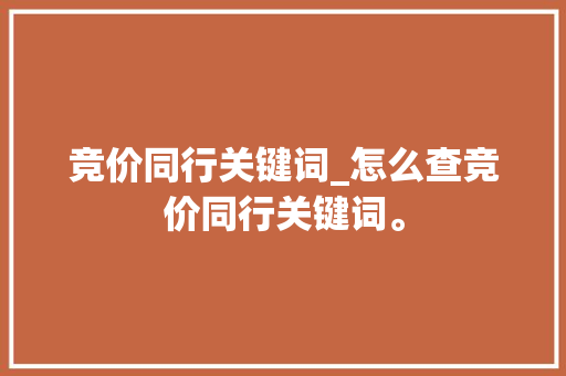 竞价同行关键词_怎么查竞价同行关键词。 竞价同行关键词_怎么查竞价同行关键词。 SEO关键词