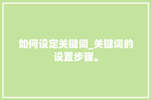 如何设定关键词_关键词的设置步骤。 如何设定关键词_关键词的设置步骤。 SEO关键词