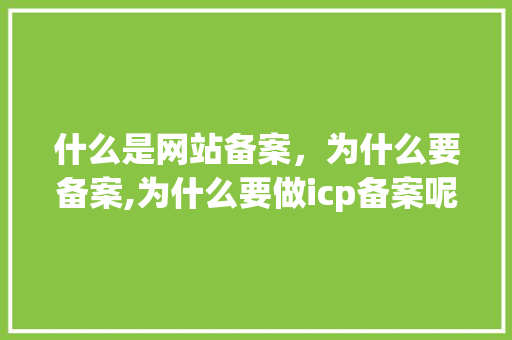 什么是网站备案，为什么要备案,为什么要做icp备案呢。 什么是网站备案，为什么要备案,为什么要做icp备案呢。 必应SEO