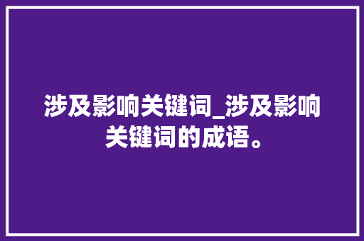 涉及影响关键词_涉及影响关键词的成语。 涉及影响关键词_涉及影响关键词的成语。 SEO关键词