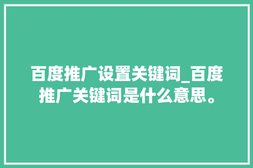 百度推广设置关键词_百度推广关键词是什么意思。 百度推广设置关键词_百度推广关键词是什么意思。 SEO关键词