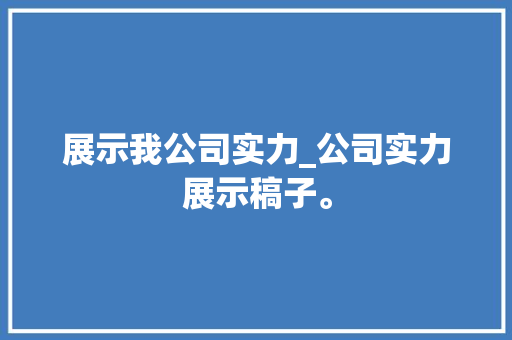 展示我公司实力_公司实力展示稿子。 展示我公司实力_公司实力展示稿子。 网站建设公司