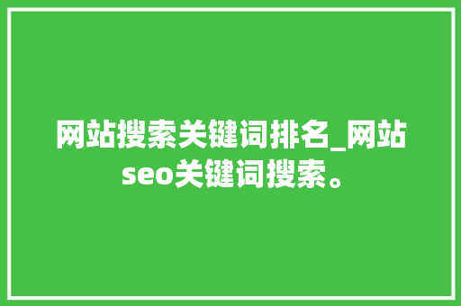 网站搜索关键词排名_网站seo关键词搜索。 网站搜索关键词排名_网站seo关键词搜索。 SEO关键词
