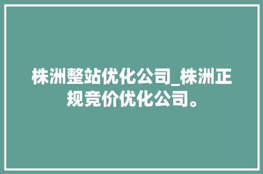 株洲整站优化公司_株洲正规竞价优化公司。 株洲整站优化公司_株洲正规竞价优化公司。 网站建设公司