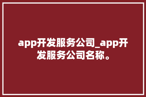 app开发服务公司_app开发服务公司名称。 app开发服务公司_app开发服务公司名称。 网站建设公司